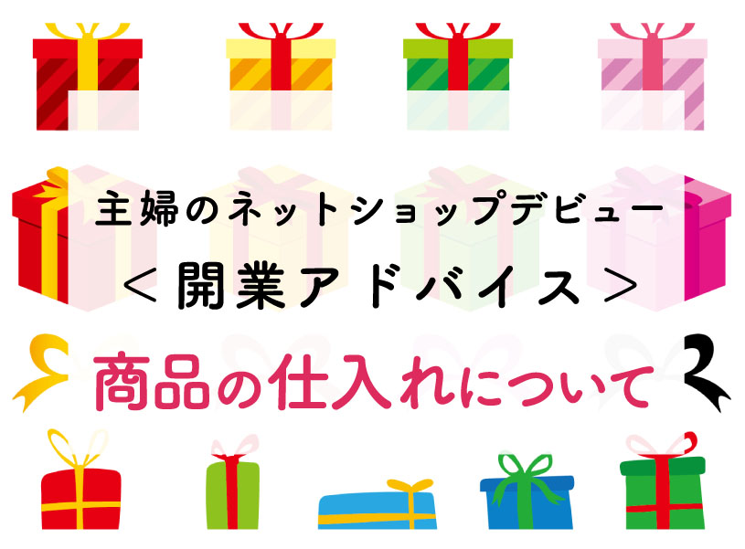 ＜主婦の個人でネットショップ＞超カンタンに開業アドバイス！仕入れはどこから？