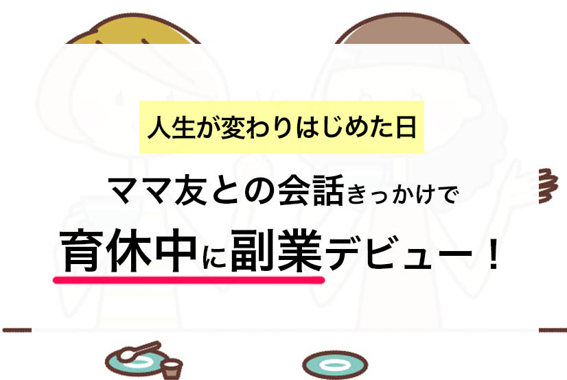 【育休中に在宅副業】きっかけはママ友とのひょんな会話から。人生が変わりはじめた日