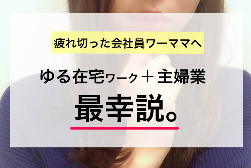 会社員に疲れたワーママへ告ぐ！ゆる在宅ワーク＆主婦という働き方が最幸説。